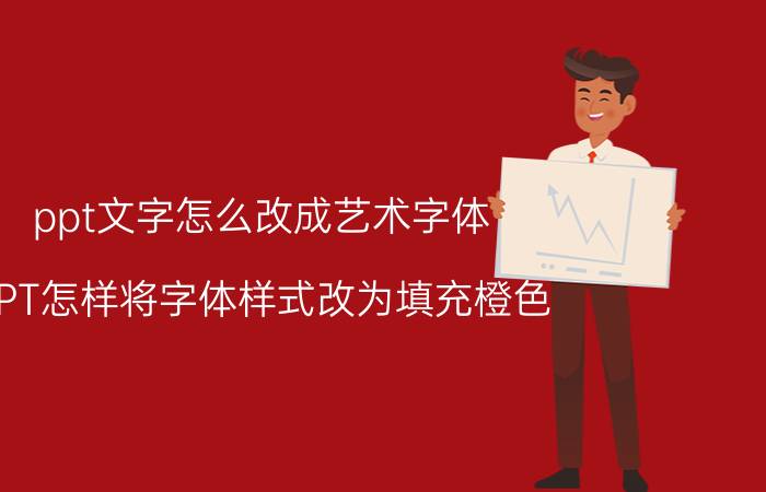 ppt文字怎么改成艺术字体 PPT怎样将字体样式改为填充橙色？